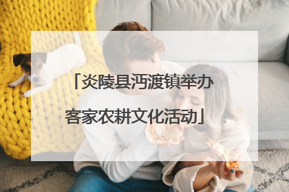炎陵县沔渡镇举办客家农耕文化活动