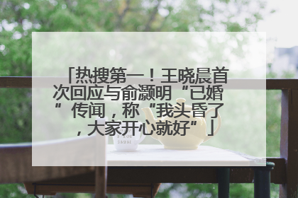 热搜第一！王晓晨首次回应与俞灏明“已婚”传闻，称“我头昏了，大家开心就好”