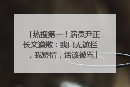 热搜第一！演员尹正长文道歉：我口无遮拦，我矫情，活该被骂