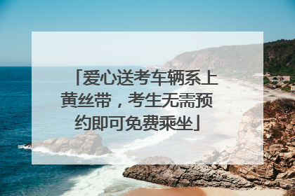 爱心送考车辆系上黄丝带，考生无需预约即可免费乘坐