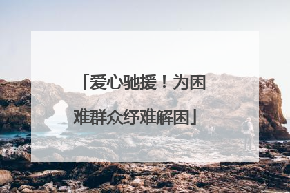 爱心驰援！为困难群众纾难解困