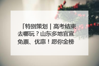 特别策划｜高考结束去哪玩？山东多地官宣免票、优惠！愿你金榜题名，更愿你在旅途中找到新的自己！