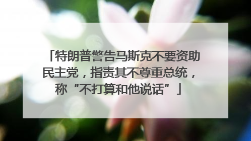 特朗普警告马斯克不要资助民主党，指责其不尊重总统，称“不打算和他说话”