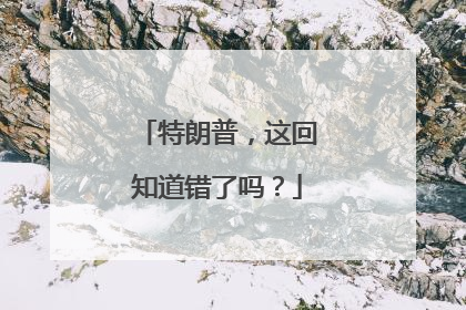 特朗普，这回知道错了吗？