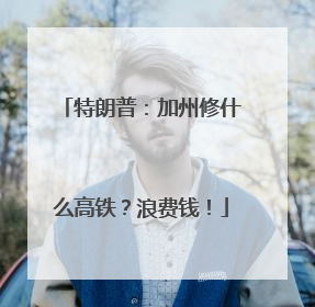 特朗普：加州修什么高铁？浪费钱！