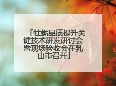 牡蛎品质提升关键技术研发研讨会暨现场验收会在乳山市召开