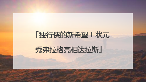 独行侠的新希望！状元秀弗拉格亮相达拉斯
