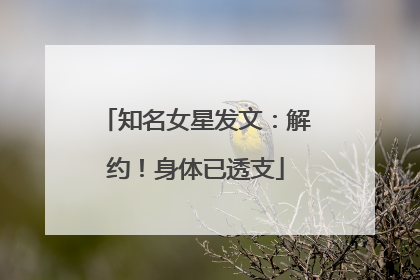 知名女星发文：解约！身体已透支