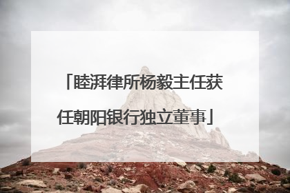 睦湃律所杨毅主任获任朝阳银行独立董事