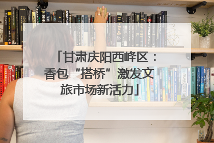 甘肃庆阳西峰区：香包“搭桥”激发文旅市场新活力