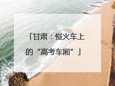 甘肃：慢火车上的“高考车厢”