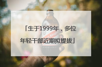 生于1999年，多位年轻干部近期拟提拔