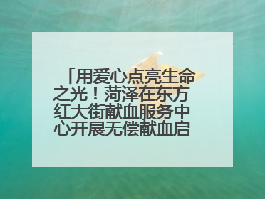 用爱心点亮生命之光！菏泽在东方红大街献血服务中心开展无偿献血启动仪式
