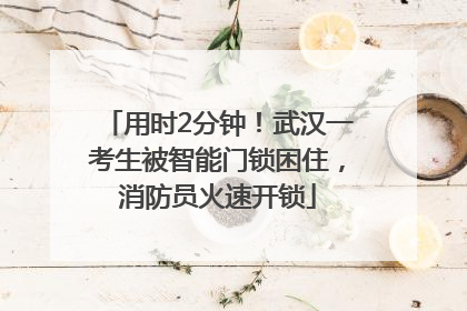 用时2分钟！武汉一考生被智能门锁困住，消防员火速开锁