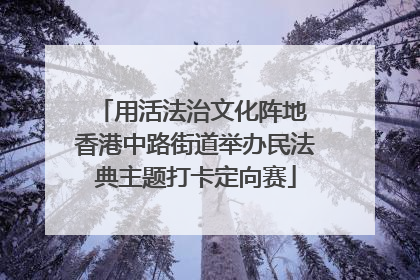 用活法治文化阵地 香港中路街道举办民法典主题打卡定向赛