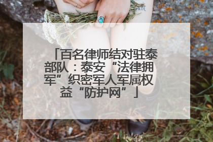 百名律师结对驻泰部队：泰安“法律拥军”织密军人军属权益“防护网”