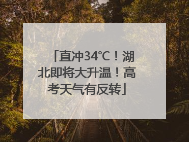 直冲34℃！湖北即将大升温！高考天气有反转