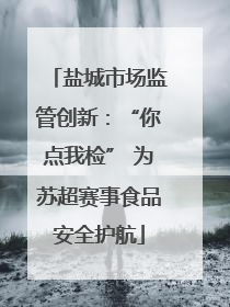 盐城市场监管创新：“你点我检” 为苏超赛事食品安全护航
