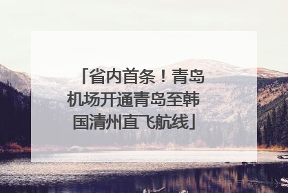 省内首条！青岛机场开通青岛至韩国清州直飞航线