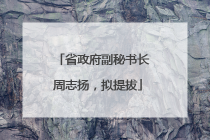 省政府副秘书长周志扬，拟提拔