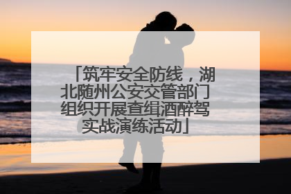 筑牢安全防线，湖北随州公安交管部门组织开展查缉酒醉驾实战演练活动