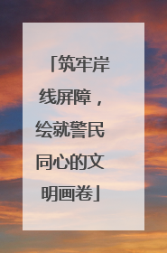 筑牢岸线屏障，绘就警民同心的文明画卷