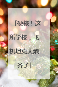 硬核！这所学校，飞机坦克大炮齐了