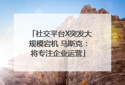社交平台X突发大规模宕机 马斯克：将专注企业运营
