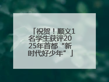 祝贺！顺义1名学生获评2025年首都“新时代好少年”