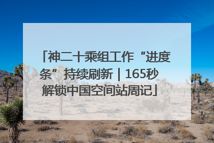 神二十乘组工作“进度条”持续刷新｜165秒解锁中国空间站周记