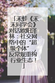 禾蛙《禾禾同学会》对话欧阳泽林：社交网络中的“超级个体”，反常规重构行业生态！
