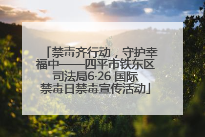 禁毒齐行动，守护幸福中——四平市铁东区司法局6·26 国际禁毒日禁毒宣传活动