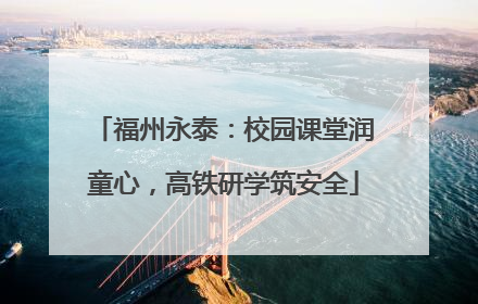 福州永泰：校园课堂润童心，高铁研学筑安全