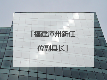 福建漳州新任一位副县长