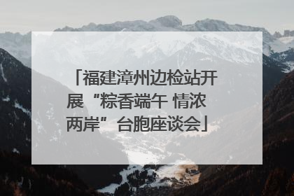 福建漳州边检站开展“粽香端午 情浓两岸”台胞座谈会