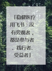 稳健医疗用飞书：没有旁观者，都是参与者、践行者、受益者
