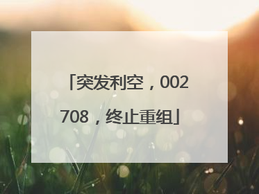 突发利空，002708，终止重组