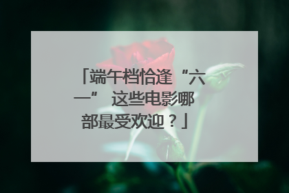 端午档恰逢“六一” 这些电影哪部最受欢迎？