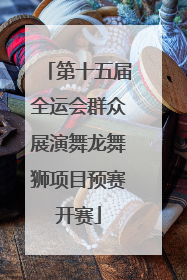 第十五届全运会群众展演舞龙舞狮项目预赛开赛