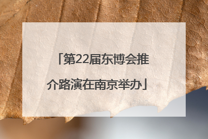 第22届东博会推介路演在南京举办