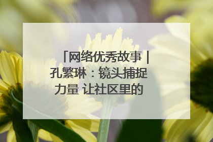网络优秀故事｜孔繁琳：镜头捕捉力量 让社区里的温暖“被看见”