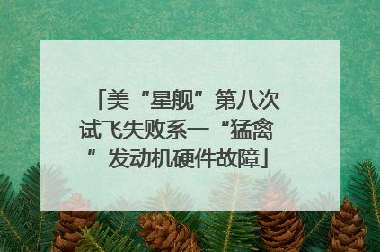 美“星舰”第八次试飞失败系一“猛禽”发动机硬件故障