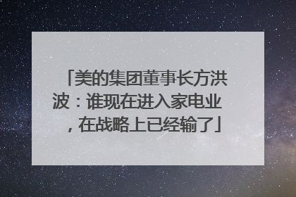 美的集团董事长方洪波：谁现在进入家电业，在战略上已经输了