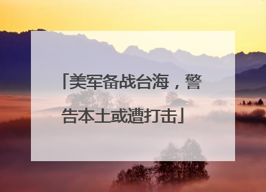 美军备战台海，警告本土或遭打击