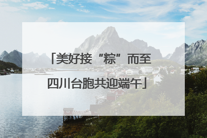 美好接“粽”而至 四川台胞共迎端午