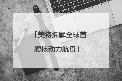 美将拆解全球首艘核动力航母