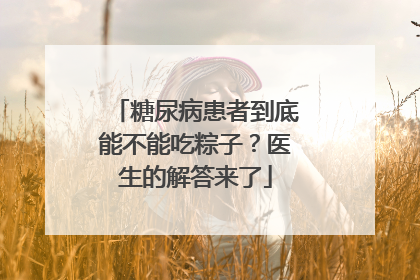 糖尿病患者到底能不能吃粽子？医生的解答来了