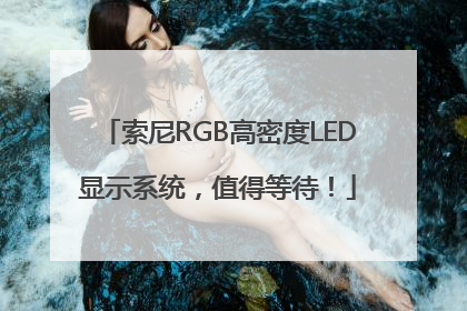 索尼RGB高密度LED显示系统，值得等待！