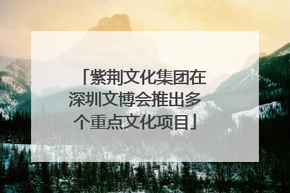 紫荆文化集团在深圳文博会推出多个重点文化项目