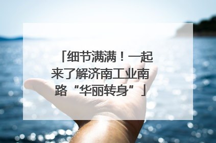 细节满满！一起来了解济南工业南路“华丽转身”